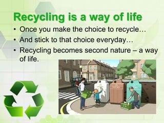 Recycling is a way of life<br />Once you make the choice to recycle…<br />And stick to that choice everyday…<br />Recyclin...