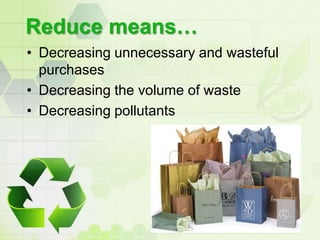 Reduce means…<br />Decreasing unnecessary and wasteful purchases<br />Decreasing the volume of waste<br />Decreasing pollu...