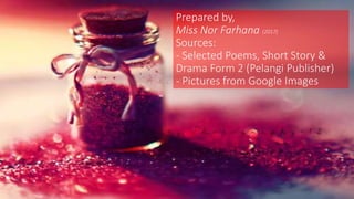 Prepared by,
Miss Nor Farhana (2017)
Sources:
- Selected Poems, Short Story &
Drama Form 2 (Pelangi Publisher)
- Pictures from Google Images
 