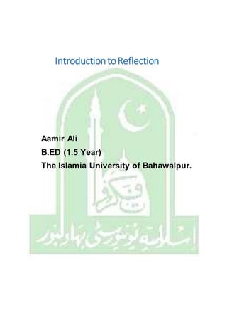 IntroductiontoReflection
Aamir Ali
B.ED (1.5 Year)
The Islamia University of Bahawalpur.
 