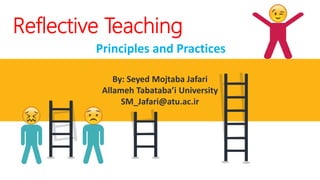By: Seyed Mojtaba Jafari
Allameh Tabataba’i University
SM_Jafari@atu.ac.ir
Reflective Teaching
Principles and Practices
 