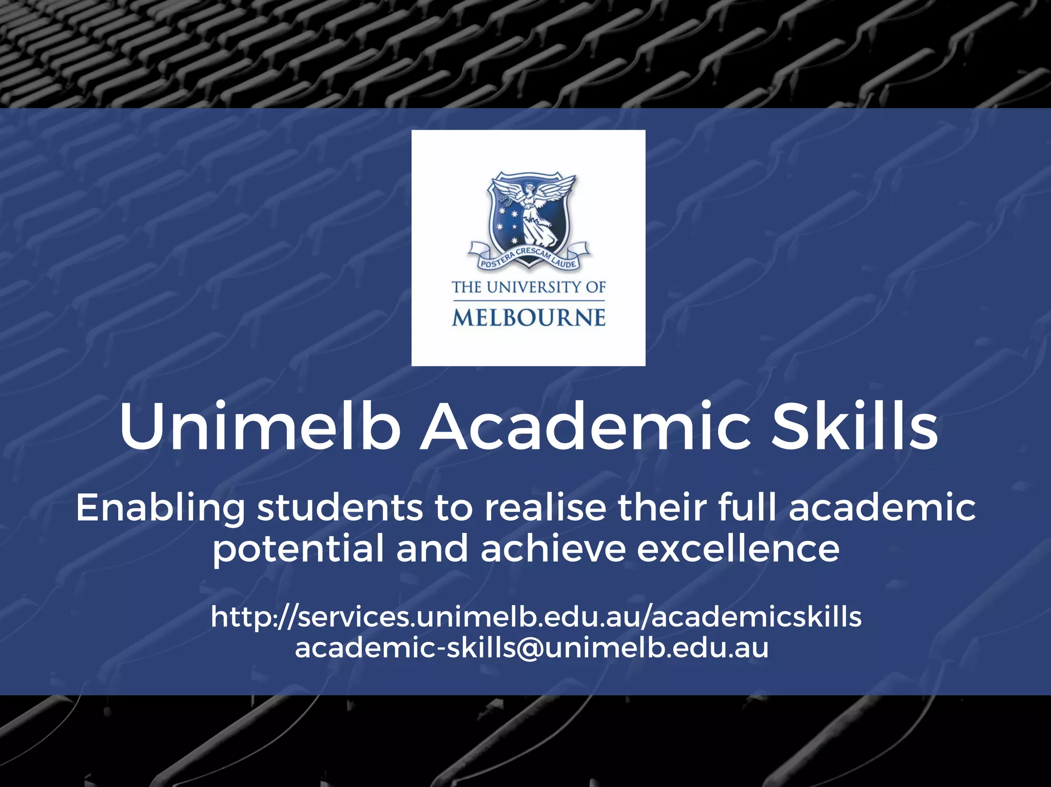 Unimelb Academic Skills
Enabling students to realise their full academic
potential and achieve excellence
http://services.unimelb.edu.au/academicskills
academic-skills@unimelb.edu.au
 