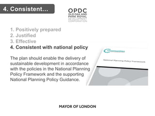 Key issues4. Consistent…
1. Positively prepared
2. Justified
3. Effective
4. Consistent with national policy
The plan should enable the delivery of
sustainable development in accordance
with the policies in the National Planning
Policy Framework and the supporting
National Planning Policy Guidance.
 