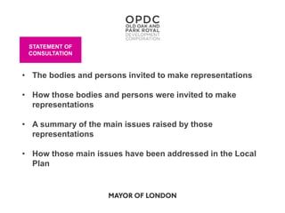 STATEMENT OF
CONSULTATION
• The bodies and persons invited to make representations
• How those bodies and persons were invited to make
representations
• A summary of the main issues raised by those
representations
• How those main issues have been addressed in the Local
Plan
 