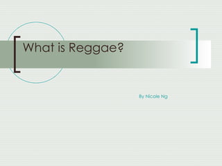 What is Reggae? By Nicole Ng 
