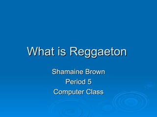What is Reggaeton  Shamaine Brown Period 5 Computer Class 