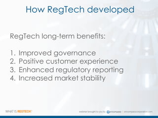 How RegTech developed
RegTech long-term benefits:
1. Improved governance
2. Positive customer experience
3. Enhanced regulatory reporting
4. Increased market stability
 
