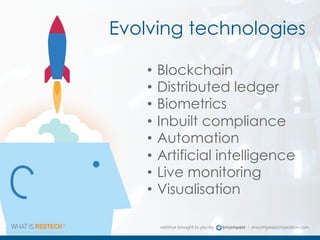 • Blockchain
• Distributed ledger
• Biometrics
• Inbuilt compliance
• Automation
• Artificial intelligence
• Live monitoring
• Visualisation
Evolving technologies
 