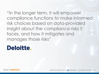“In the longer term, it will empower
compliance functions to make informed
risk choices based on data-provided
insight about the compliance risks it
faces, and how it mitigates and
manages those risks”
 