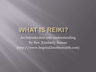 An Introduction into understanding
        By Rev. Kimberly Bateau
(http://www.begood2motherearth.com)
 