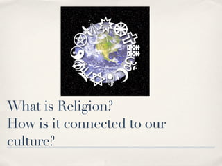 What is Religion?
How is it connected to our
culture?
 