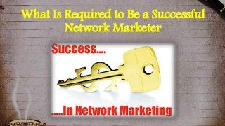 What Is Required to Be a Successful
Network Marketer
 