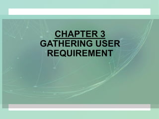 CHAPTER 3
GATHERING USER
REQUIREMENT
 