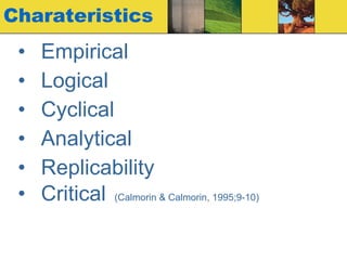 Charateristics Empirical Logical Cyclical Analytical Replicability Critical   (Calmorin & Calmorin, 1995;9-10) 