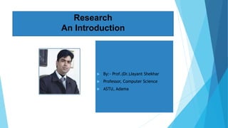 Research
An Introduction
 By:- Prof.(Dr.)Jayant Shekhar
 Professor, Computer Science
 ASTU, Adama
 