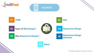 Copyright Intellipaat. All rights reserved.
01 HTML 02 CSS
03 Types of Web Design? 04 Responsive Design
Why Responsive Design?05 06
Responsive Design
Elements
Demo07
 