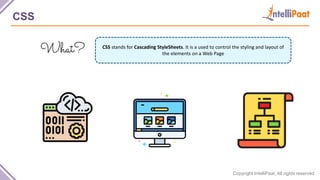 Copyright IntelliPaat, All rights reserved
CSS
CSS stands for Cascading StyleSheets. It is a used to control the styling and layout of
the elements on a Web Page
 