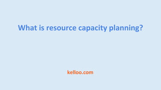 kelloo.com
What is resource capacity planning?
 