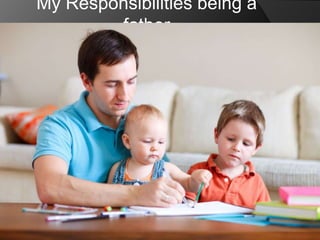 My Responsibilities being a
father

 
