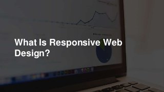 What Is Responsive Web
Design?
 
