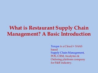 What is Restaurant Supply Chain
Management? A Basic Introduction
Torqus is a Cloud + SAAS
based
Supply Chain Management,
POS, CRM, Analytics &
Ordering platform company
for F&B industry.
 