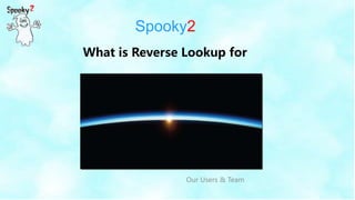 Spooky2
Our Users & Team
What is Reverse Lookup for
 