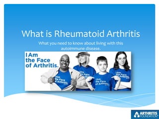 What is Rheumatoid Arthritis
What you need to know about living with this
autoimmune disease.

 