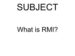 SUBJECT
What is RMI?
 
