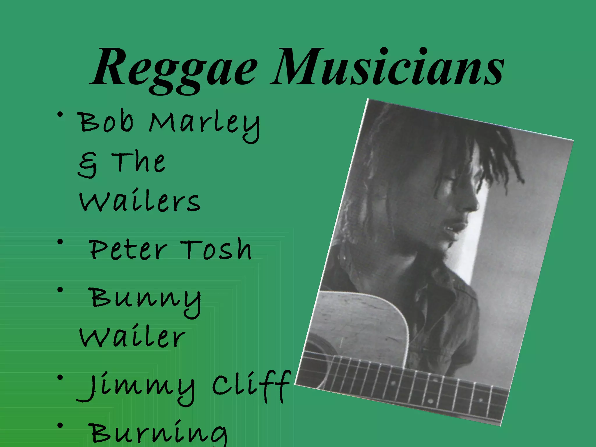 Reggae Musicians
• Bob Marley
  & The
  Wailers
• Peter Tosh
• Bunny
  Wailer
• Jimmy Cliff
• Burning
 