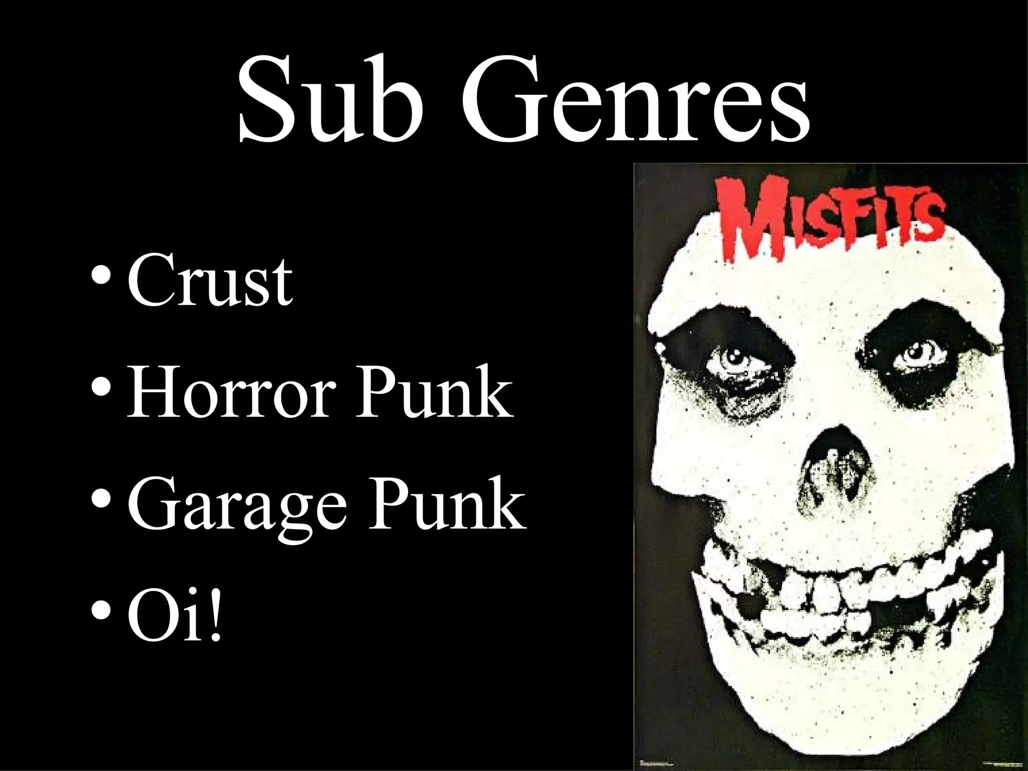 Sub Genres
• Crust
• Horror Punk
• Garage Punk
• Oi!
 