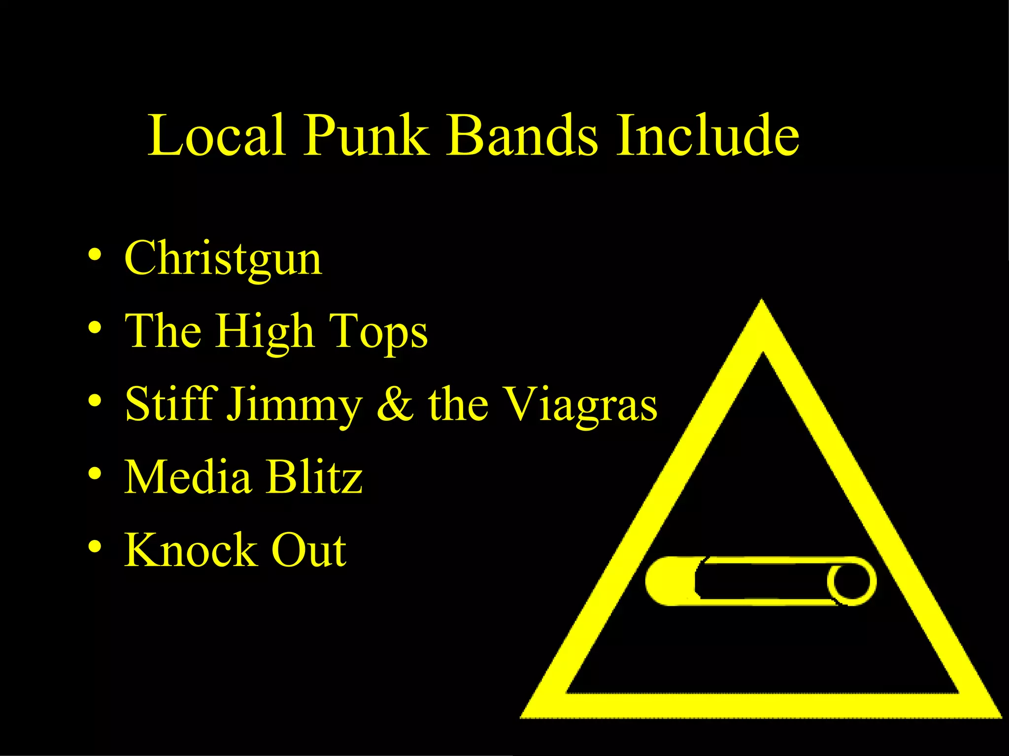Local Punk Bands Include…
•   Christgun
•   The High Tops
•   Stiff Jimmy & the Viagras
•   Media Blitz
•   Knock Out
 