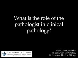 What is the role of the
pathologist in clinical
pathology?
Anjen Chenn, MD-PhD
Director, Clinical Pathology
University of Illinois at Chicago
 