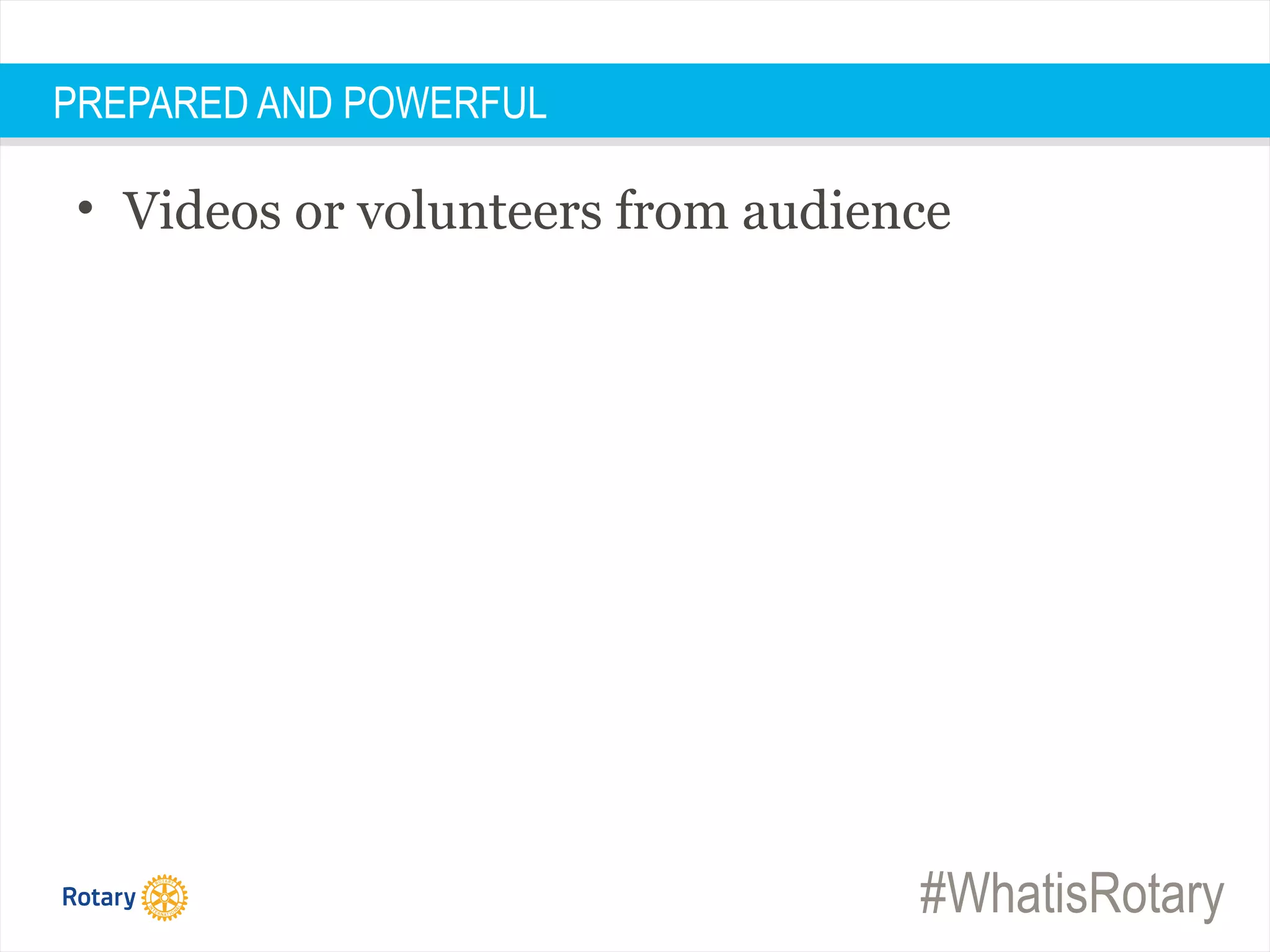 #WhatisRotary
PREPARED AND POWERFUL
• Videos or volunteers from audience
 