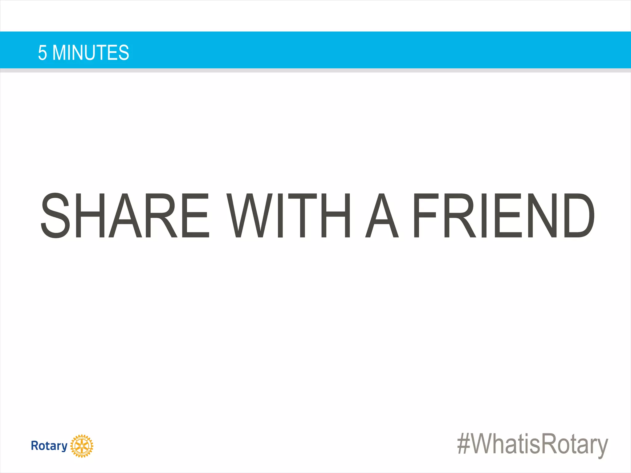 #WhatisRotary
SHARE WITH A FRIEND
5 MINUTES
 
