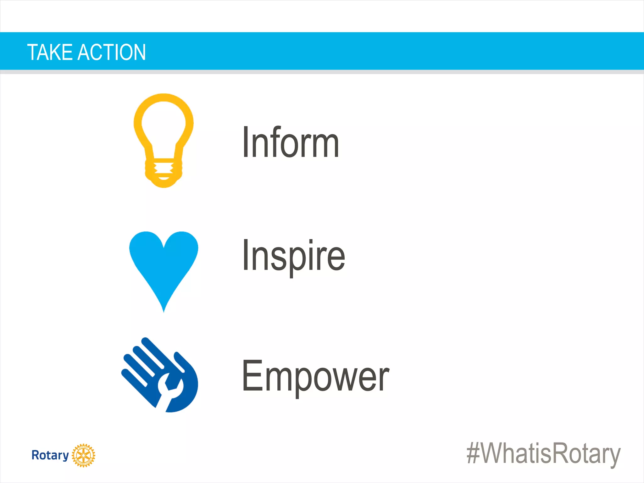 #WhatisRotary
TAKE ACTION
Inform
Inspire
Empower
 