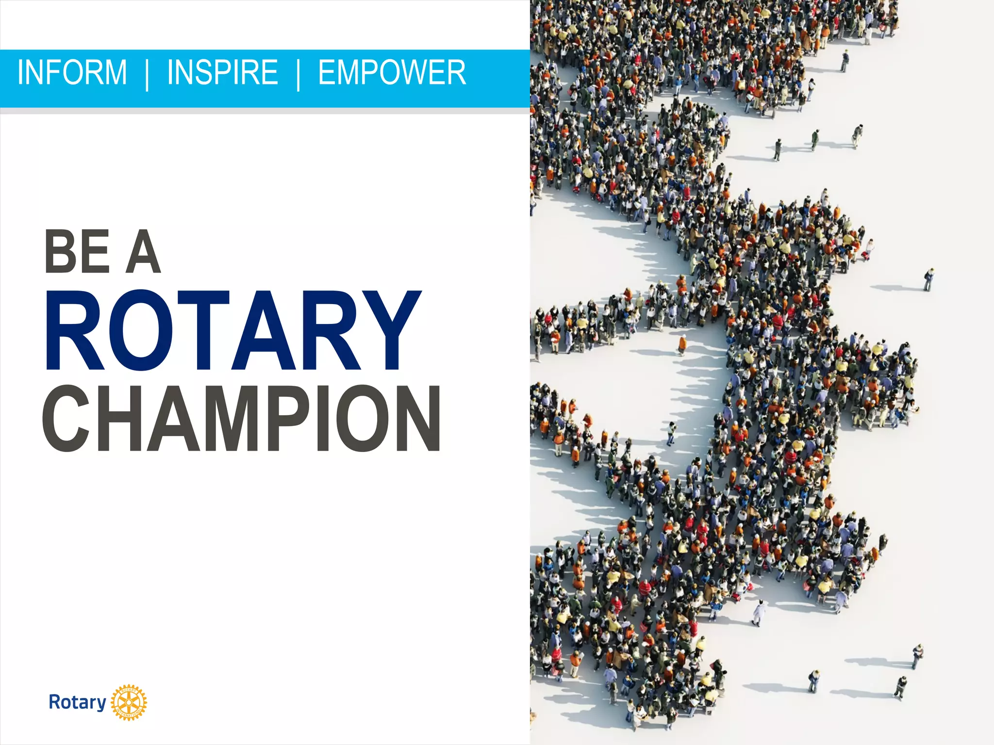 #WhatisRotary
BE A
ROTARY
CHAMPION
INFORM | INSPIRE | EMPOWER
 