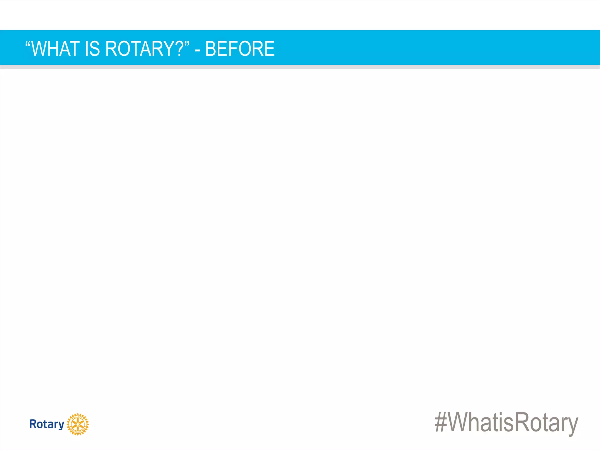 #WhatisRotary
“WHAT IS ROTARY?” - BEFORE
 