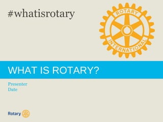WHAT IS ROTARY?
Presenter
Date
#whatisrotary
 