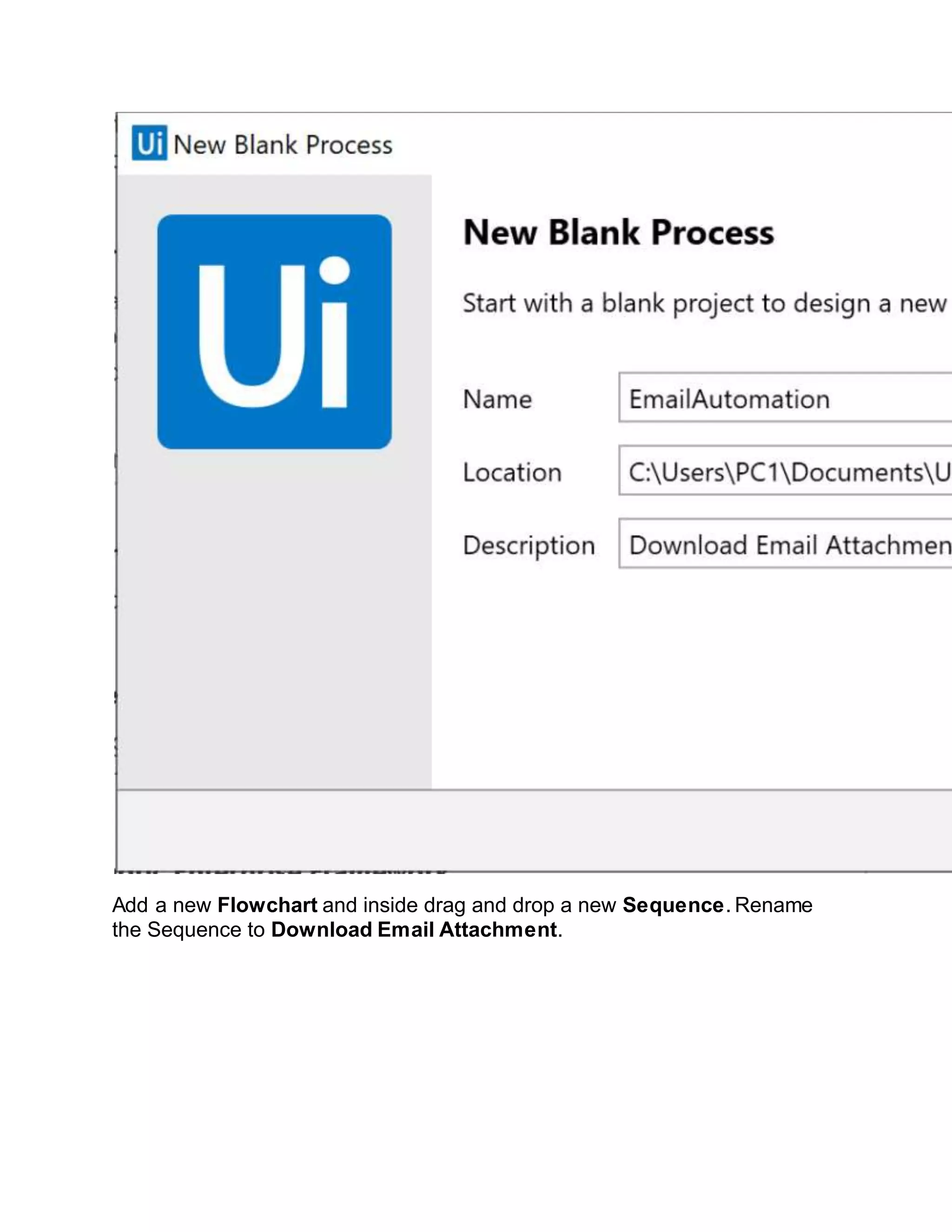 Add a new Flowchart and inside drag and drop a new Sequence. Rename
the Sequence to Download Email Attachment.
 