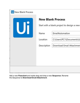 Add a new Flowchart and inside drag and drop a new Sequence. Rename
the Sequence to Download Email Attachment.
 