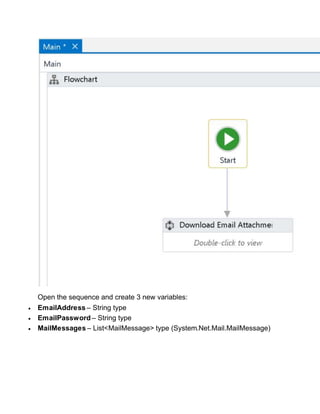 Open the sequence and create 3 new variables:
 EmailAddress – String type
 EmailPassword – String type
 MailMessages – List<MailMessage> type (System.Net.Mail.MailMessage)
 