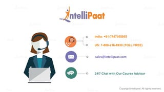 Copyright Intellipaat. All rights reserved.
India: +91-7847955955
US: 1-800-216-8930 (TOLL FREE)
support@intellipaat.com
24/7 Chat with Our Course Advisor
sales@intellipaat.com
 
