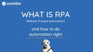 WHAT IS RPA
(Robotic Process Automation)
and how to do
automation right
 