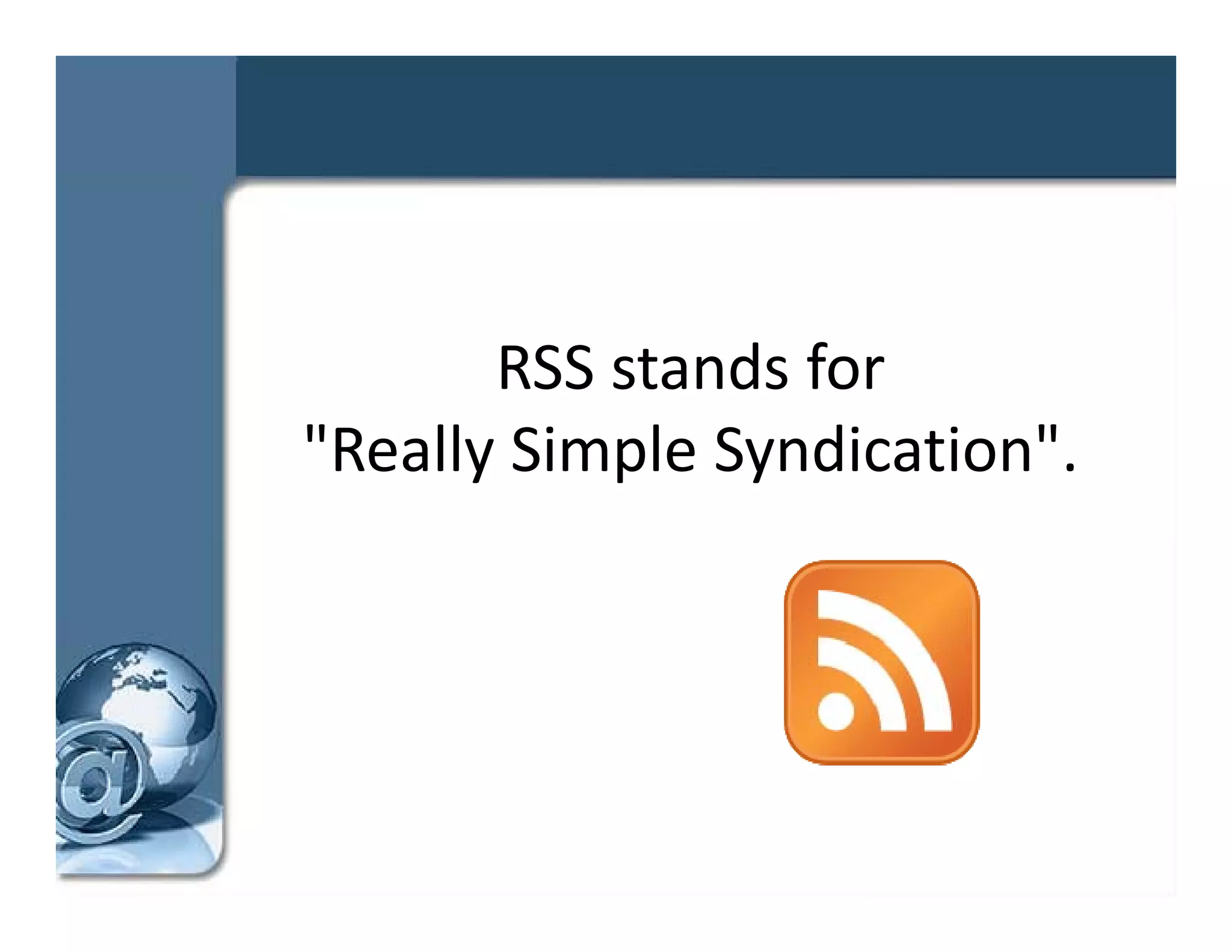 RSS stands for 
"Really Simple Syndication".
 