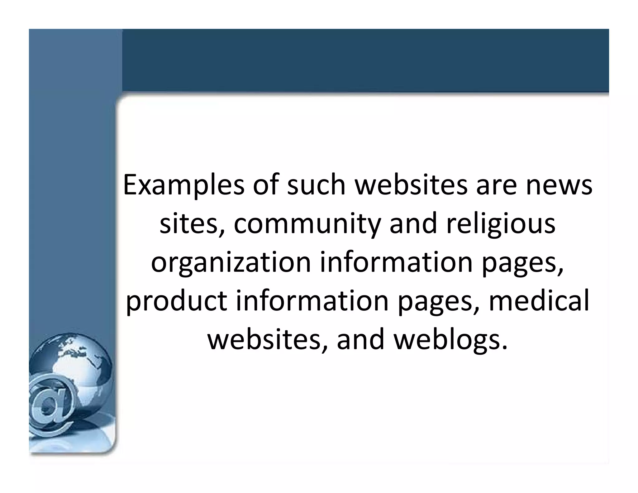 Examples of such websites are news 
   sites, community and religious 
    it            it  d li i
  organization information pages, 
     g                     p g
product information pages, medical 
       websites, and weblogs.
       websites and weblogs
 