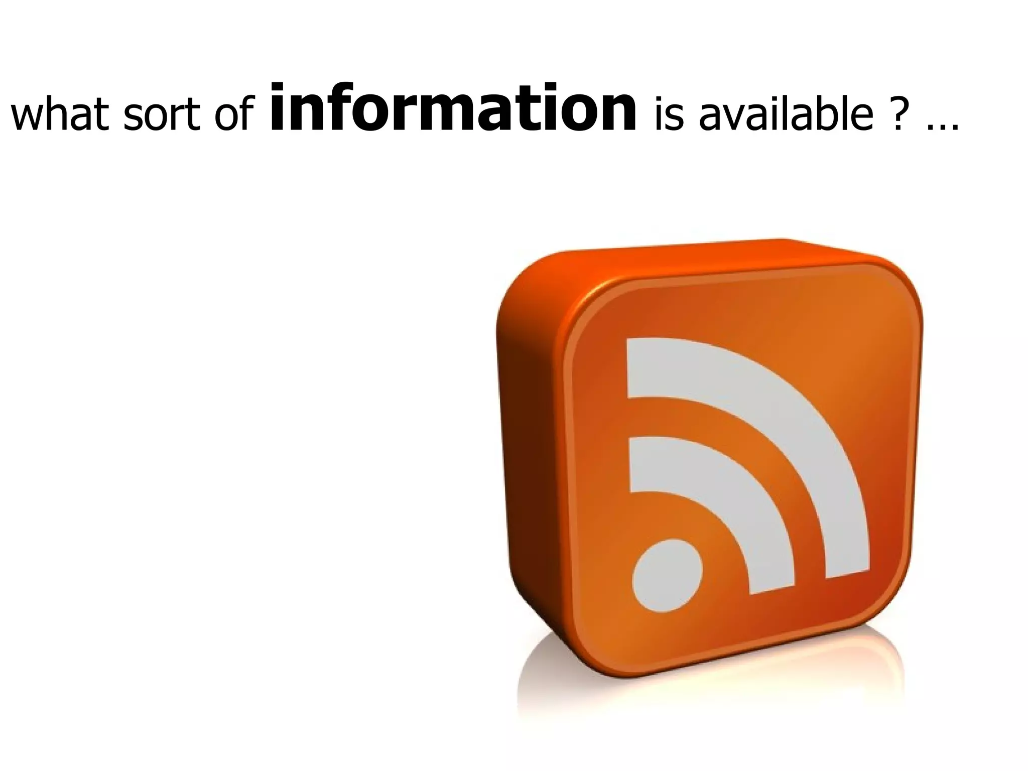 what sort of  information  is available ? … 