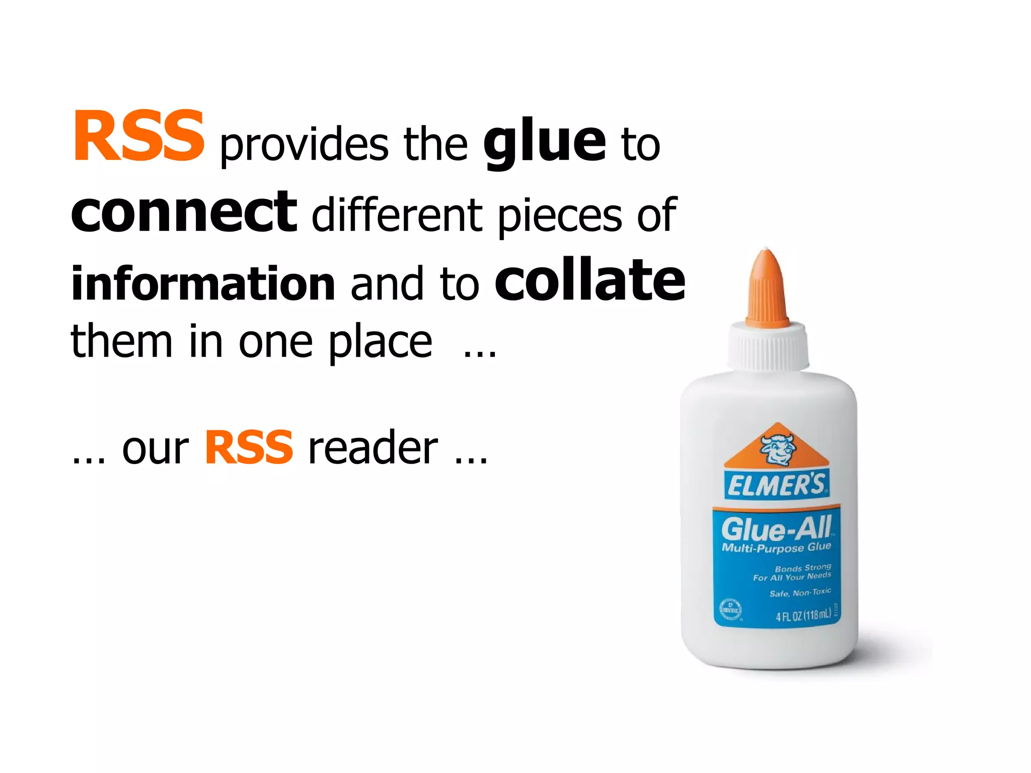 RSS  provides the  glue  to  connect  different pieces of  information  and to  collate  them in one place  … …  our  RSS  reader … 