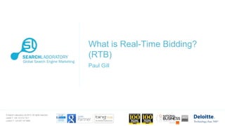 What is Real-Time Bidding?
(RTB)
Paul Gill

© Search Laboratory Ltd 2013. All rights reserved.

Leeds T: +44 113 212 1211
London T: +44 207 147 9980

 