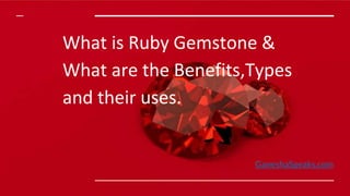 What is Ruby Gemstone &
What are the Benefits,Types
and their uses.
GaneshaSpeaks.com
 