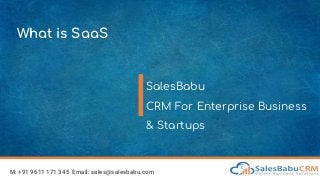 What is SaaS
SalesBabu
CRM For Enterprise Business
& Startups
M: +91 9611 171 345 Email: sales@salesbabu.com
 